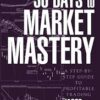 30 Days to Market Mastery A Step by Step Guide to Profitable Trading Book